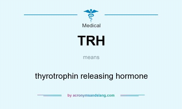 What does TRH mean? It stands for thyrotrophin releasing hormone