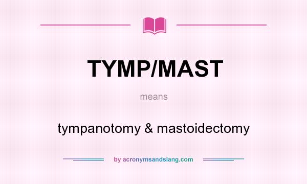 What does TYMP/MAST mean? It stands for tympanotomy & mastoidectomy