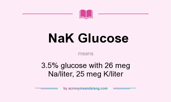 What does NaK Glucose mean? It stands for 3.5% glucose with 26 meg Na/liter, 25 meg K/liter