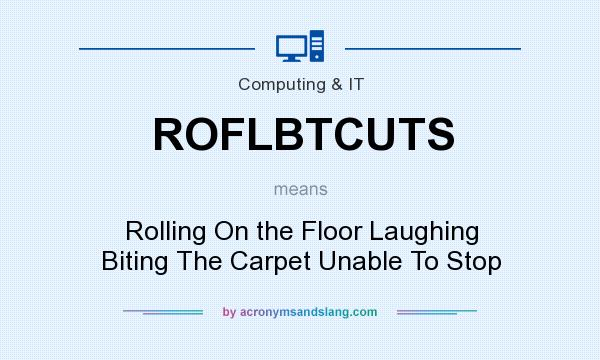 What does ROFLBTCUTS mean? It stands for Rolling On the Floor Laughing Biting The Carpet Unable To Stop