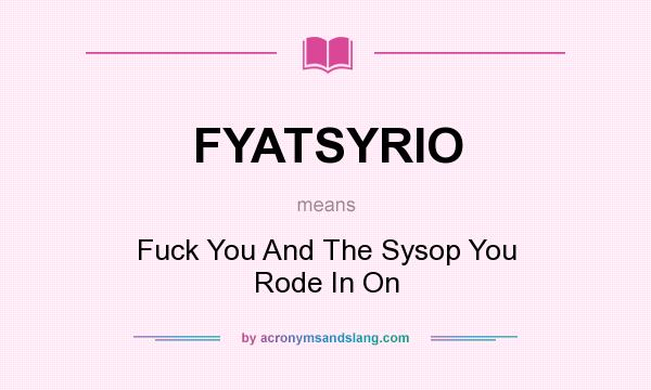 What does FYATSYRIO mean? It stands for Fuck You And The Sysop You Rode In On