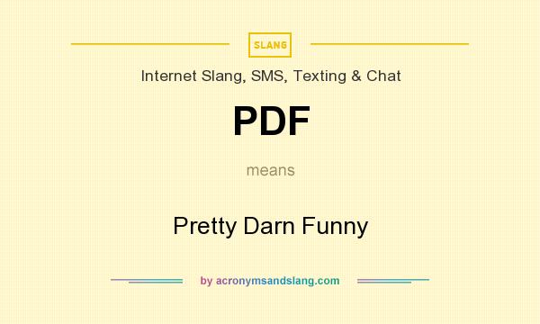 What does PDF mean? It stands for Pretty Darn Funny