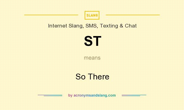 What does ST mean? It stands for So There
