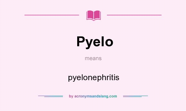 What does Pyelo mean? It stands for pyelonephritis