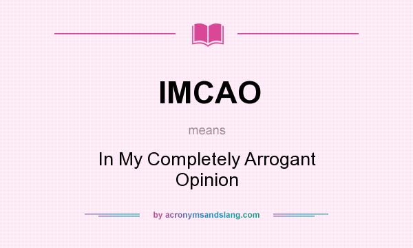 What does IMCAO mean? It stands for In My Completely Arrogant Opinion
