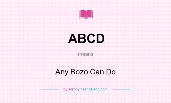 What does ABCD mean? It stands for Any Bozo Can Do