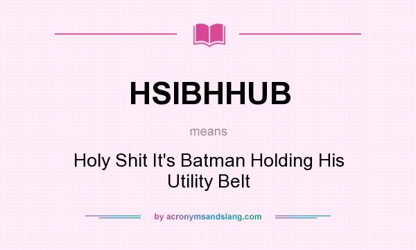 What does HSIBHHUB mean? It stands for Holy Shit It`s Batman Holding His Utility Belt