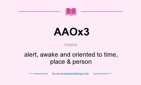 What does AAOx3 mean? It stands for alert, awake and oriented to time, place & person