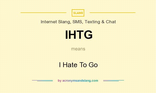 What does IHTG mean? It stands for I Hate To Go