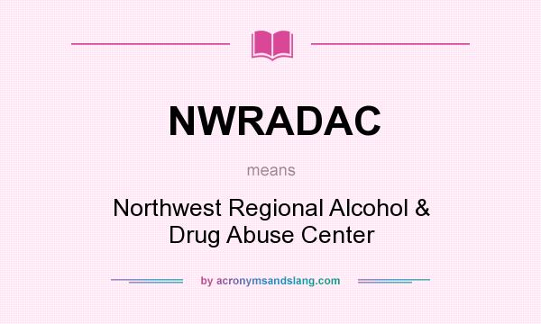 What does NWRADAC mean? It stands for Northwest Regional Alcohol & Drug Abuse Center