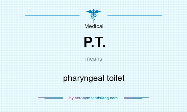 What does P.T. mean? It stands for pharyngeal toilet