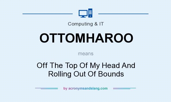 What does OTTOMHAROO mean? It stands for Off The Top Of My Head And Rolling Out Of Bounds