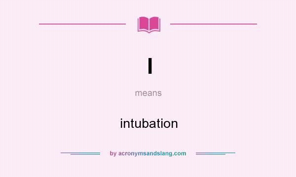 What does I mean? It stands for intubation