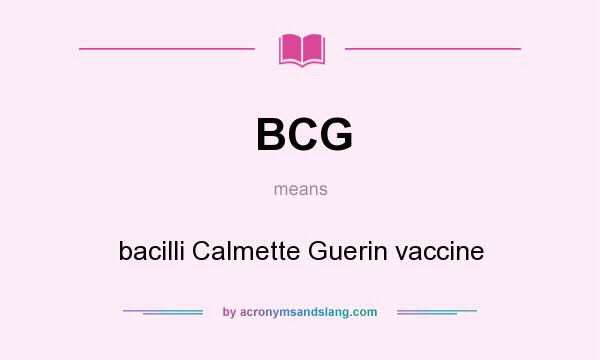 What does BCG mean? It stands for bacilli Calmette Guerin vaccine