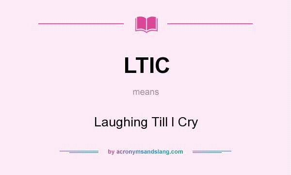 What does LTIC mean? It stands for Laughing Till I Cry