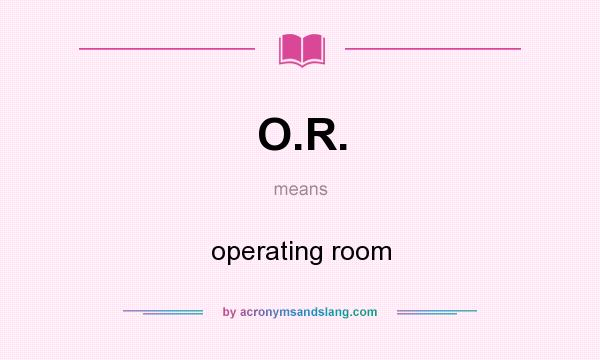 What does O.R. mean? It stands for operating room