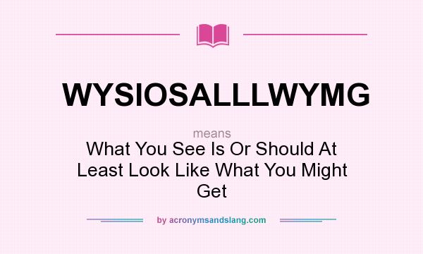 What does WYSIOSALLLWYMG mean? It stands for What You See Is Or Should At Least Look Like What You Might Get