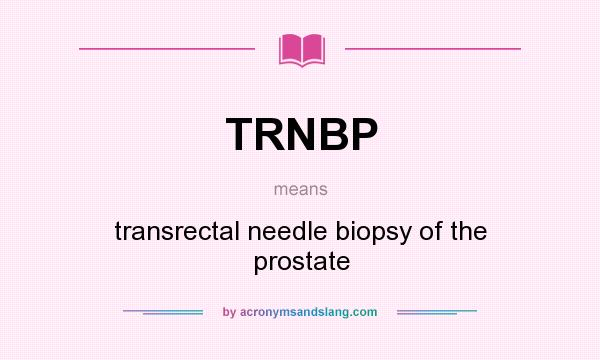 What does TRNBP mean? It stands for transrectal needle biopsy of the prostate