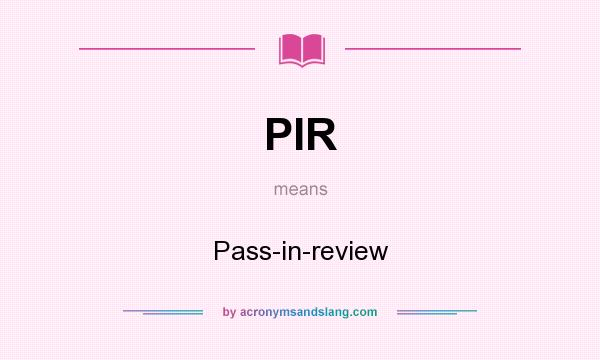 What does PIR mean? It stands for Pass-in-review