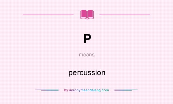 What does P mean? It stands for percussion