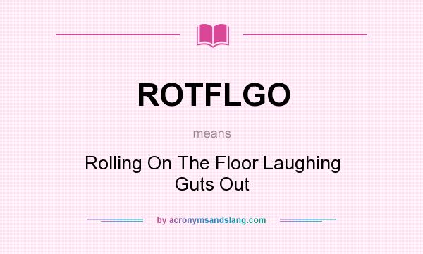 What does ROTFLGO mean? It stands for Rolling On The Floor Laughing Guts Out