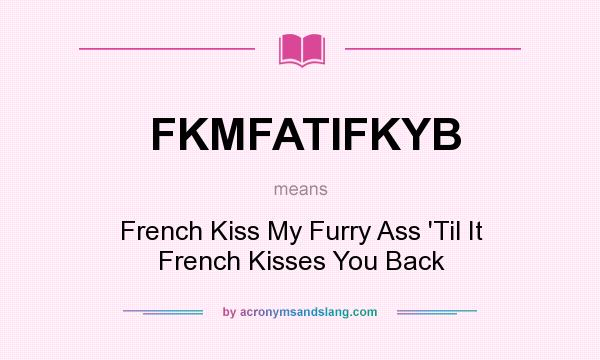 What does FKMFATIFKYB mean? It stands for French Kiss My Furry Ass `Til It French Kisses You Back