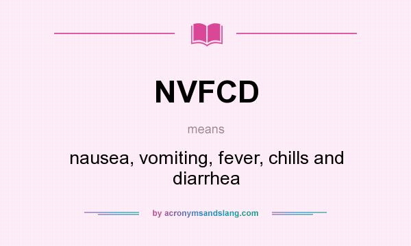 What does NVFCD mean? It stands for nausea, vomiting, fever, chills and diarrhea
