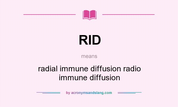 What does RID mean? It stands for radial immune diffusion radio immune diffusion