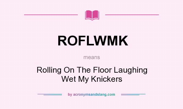 What does ROFLWMK mean? It stands for Rolling On The Floor Laughing Wet My Knickers