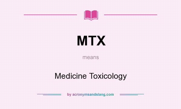 What does MTX mean? It stands for Medicine Toxicology