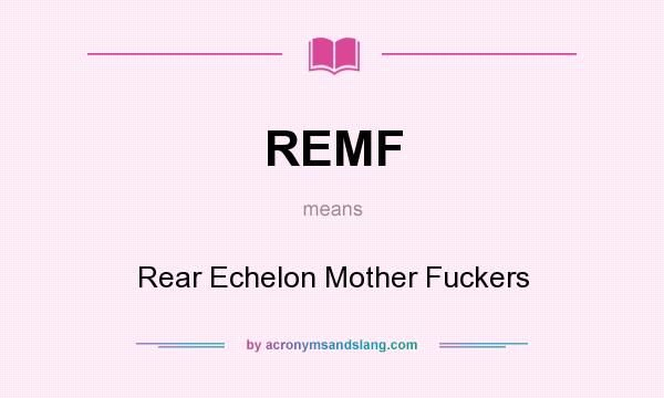 What does REMF mean? It stands for Rear Echelon Mother Fuckers