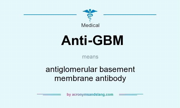 What does Anti-GBM mean? It stands for antiglomerular basement membrane antibody
