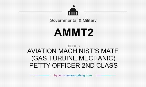 What does AMMT2 mean? It stands for AVIATION MACHINIST`S MATE (GAS TURBINE MECHANIC) PETTY OFFICER 2ND CLASS