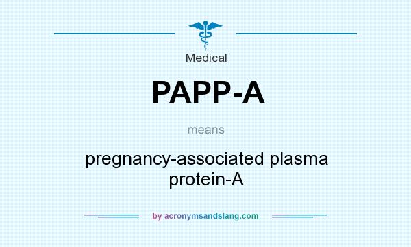What does PAPP-A mean? It stands for pregnancy-associated plasma protein-A