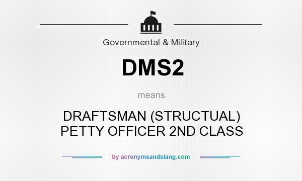 What does DMS2 mean? It stands for DRAFTSMAN (STRUCTUAL) PETTY OFFICER 2ND CLASS