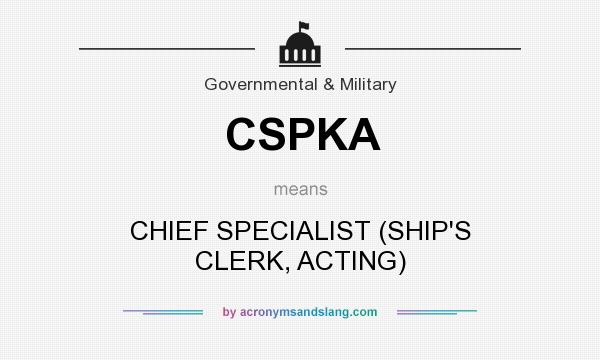 What does CSPKA mean? It stands for CHIEF SPECIALIST (SHIP`S CLERK, ACTING)