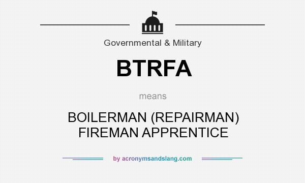 What does BTRFA mean? It stands for BOILERMAN (REPAIRMAN) FIREMAN APPRENTICE