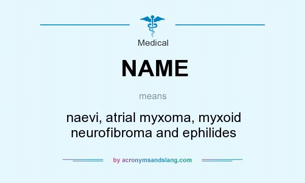 What does NAME mean? It stands for naevi, atrial myxoma, myxoid neurofibroma and ephilides