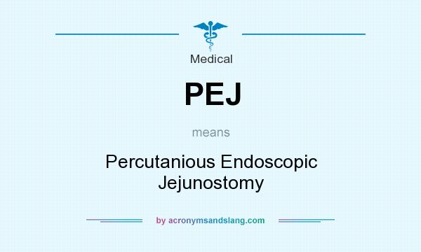 What does PEJ mean? It stands for Percutanious Endoscopic Jejunostomy