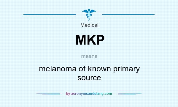 What does MKP mean? It stands for melanoma of known primary source