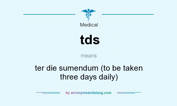 What does tds mean? It stands for ter die sumendum (to be taken three days daily)