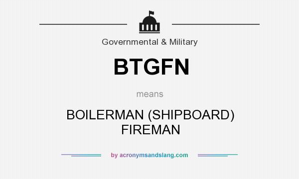 What does BTGFN mean? It stands for BOILERMAN (SHIPBOARD) FIREMAN
