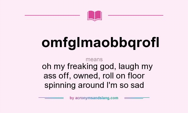 What does omfglmaobbqrofl mean? It stands for    oh my freaking god, laugh my ass off, owned, roll on floor spinning around I`m so sad