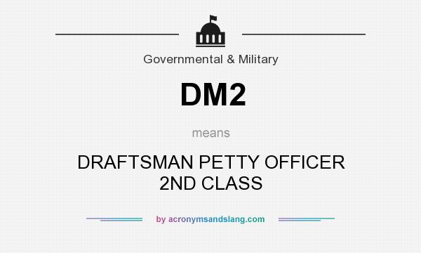 What does DM2 mean? It stands for DRAFTSMAN PETTY OFFICER 2ND CLASS