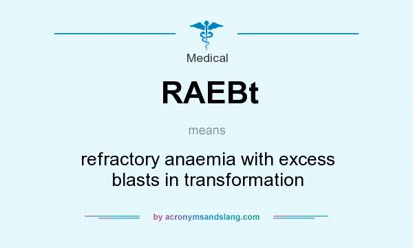 What does RAEBt mean? It stands for refractory anaemia with excess blasts in transformation