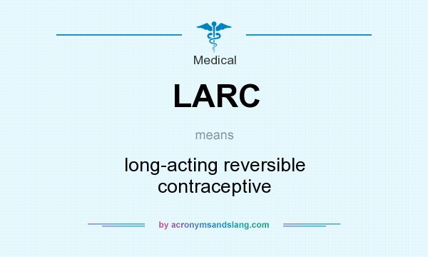 What does LARC mean? It stands for long-acting reversible contraceptive