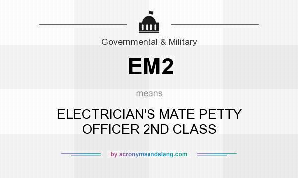 What does EM2 mean? It stands for ELECTRICIAN`S MATE PETTY OFFICER 2ND CLASS