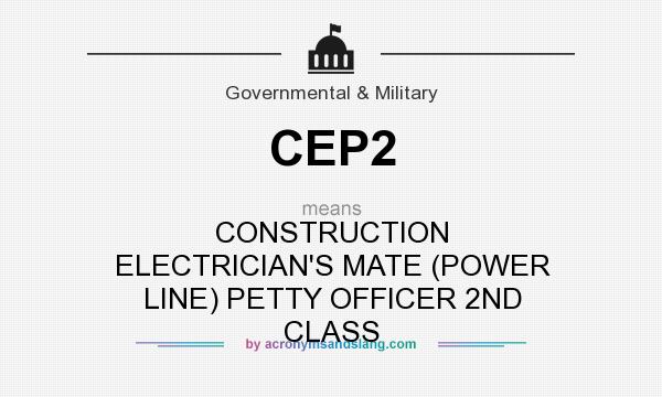 What does CEP2 mean? It stands for CONSTRUCTION ELECTRICIAN`S MATE (POWER LINE) PETTY OFFICER 2ND CLASS
