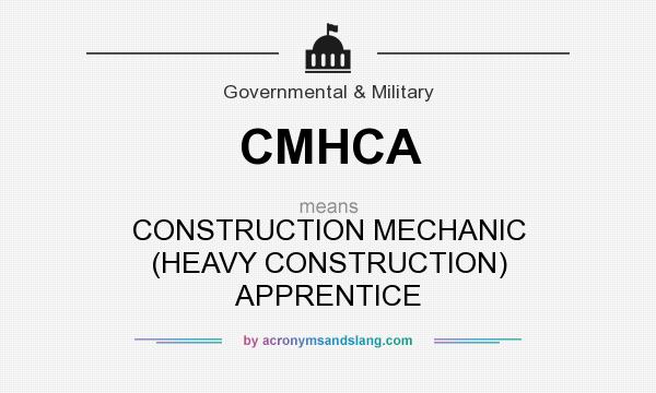 What does CMHCA mean? It stands for CONSTRUCTION MECHANIC (HEAVY CONSTRUCTION) APPRENTICE