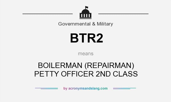 What does BTR2 mean? It stands for BOILERMAN (REPAIRMAN) PETTY OFFICER 2ND CLASS